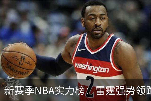 新赛季NBA实力榜：雷霆强势领跑西部，76人东部称雄