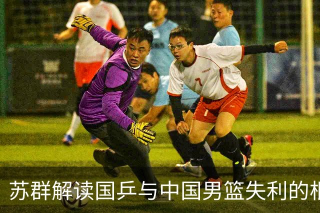 苏群解读国乒与中国男篮失利的根本差异